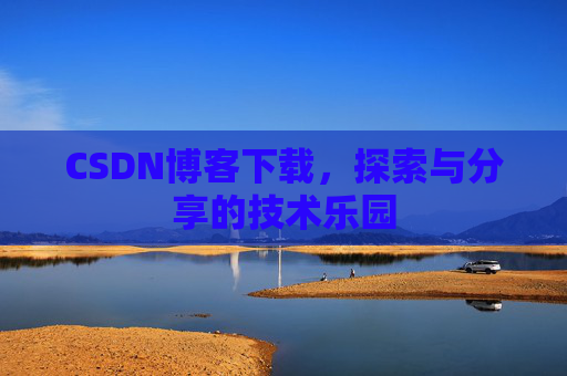 CSDN博客下载,探索与分享的技术乐园 CSDN博客下载,探索与分享的技术乐园